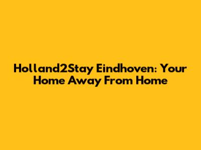 Holland2Stay Eindhoven: Your Home Away From Home