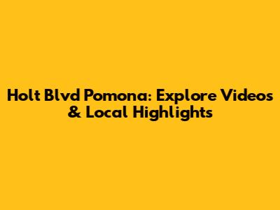 Holt Blvd Pomona: Explore Videos & Local Highlights