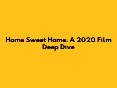 Home Sweet Home: A 2020 Film Deep Dive