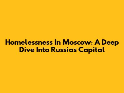 Homelessness In Moscow: A Deep Dive Into Russia's Capital