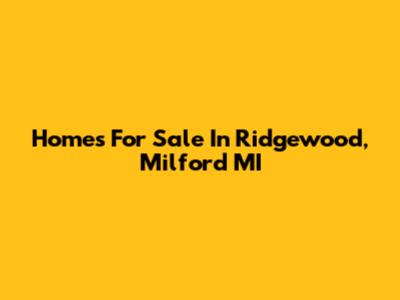 Homes For Sale In Ridgewood, Milford MI