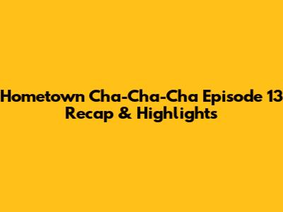 Hometown Cha-Cha-Cha Episode 13 Recap & Highlights