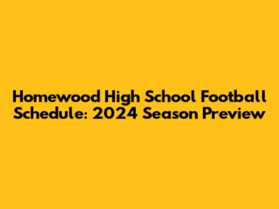 Homewood High School Football Schedule: 2024 Season Preview