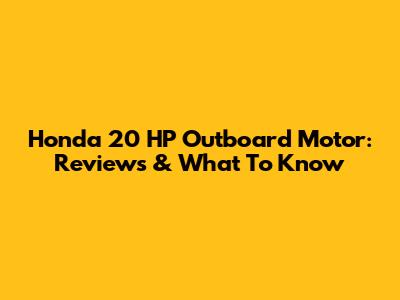 Honda 20 HP Outboard Motor: Reviews & What To Know