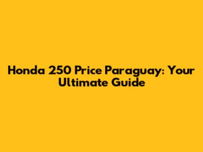 Honda 250 Price Paraguay: Your Ultimate Guide