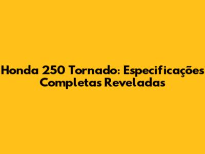Honda 250 Tornado: Especificações Completas Reveladas