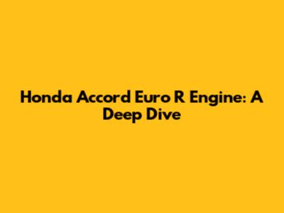 Honda Accord Euro R Engine: A Deep Dive