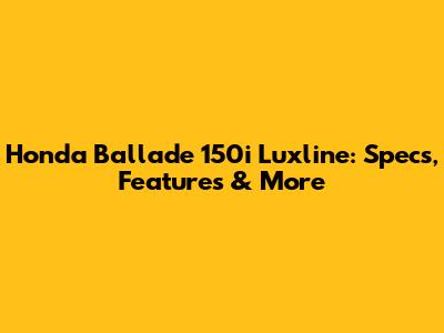 Honda Ballade 150i Luxline: Specs, Features & More