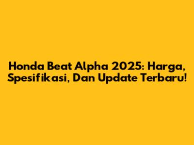 Honda Beat Alpha 2025: Harga, Spesifikasi, Dan Update Terbaru!