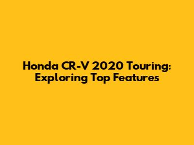 Honda CR-V 2020 Touring: Exploring Top Features