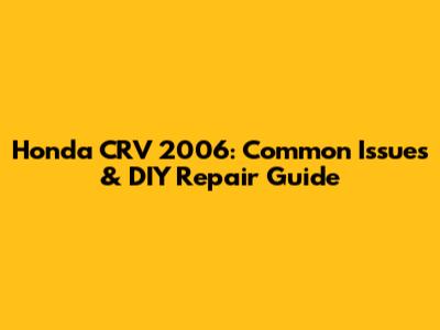 Honda CRV 2006: Common Issues & DIY Repair Guide