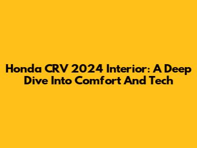 Honda CRV 2024 Interior: A Deep Dive Into Comfort And Tech