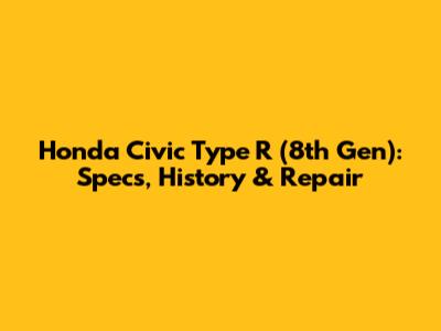 Honda Civic Type R (8th Gen): Specs, History & Repair