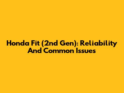 Honda Fit (2nd Gen): Reliability And Common Issues