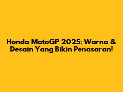 Honda MotoGP 2025: Warna & Desain Yang Bikin Penasaran!