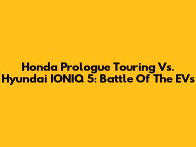 Honda Prologue Touring Vs. Hyundai IONIQ 5: Battle Of The EVs