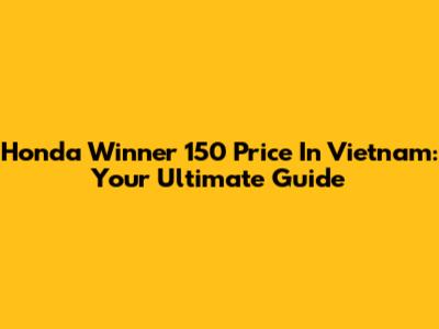 Honda Winner 150 Price In Vietnam: Your Ultimate Guide
