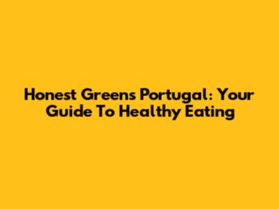 Honest Greens Portugal: Your Guide To Healthy Eating