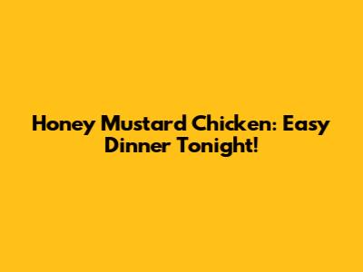 Honey Mustard Chicken: Easy Dinner Tonight!