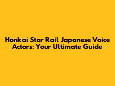 Honkai Star Rail Japanese Voice Actors: Your Ultimate Guide