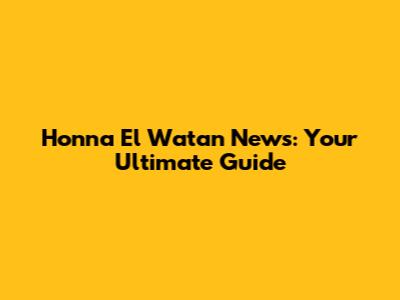 Honna El Watan News: Your Ultimate Guide