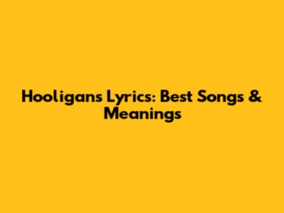 Hooligans Lyrics: Best Songs & Meanings