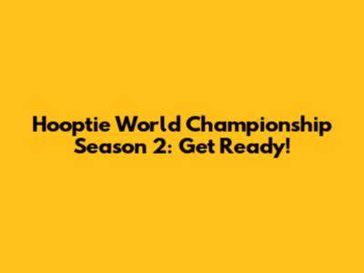Hooptie World Championship Season 2: Get Ready!
