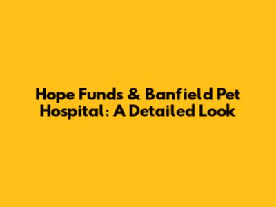 Hope Funds & Banfield Pet Hospital: A Detailed Look