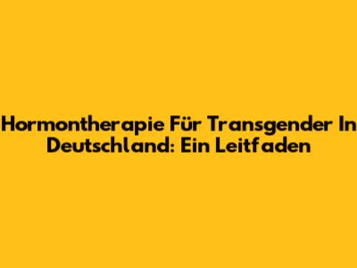Hormontherapie Für Transgender In Deutschland: Ein Leitfaden