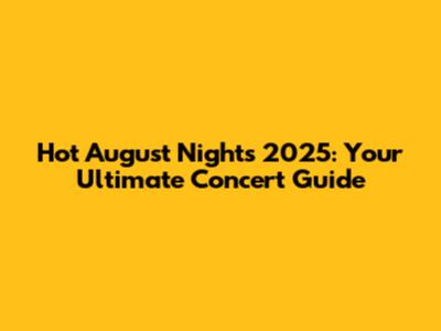 Hot August Nights 2025: Your Ultimate Concert Guide