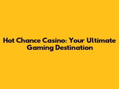 Hot Chance Casino: Your Ultimate Gaming Destination