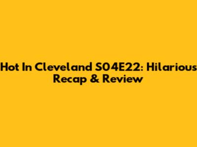 Hot In Cleveland S04E22: Hilarious Recap & Review