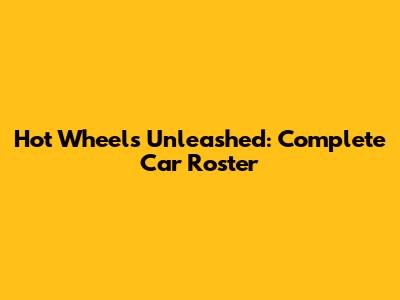 Hot Wheels Unleashed: Complete Car Roster