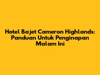 Hotel Bajet Cameron Highlands: Panduan Untuk Penginapan Malam Ini