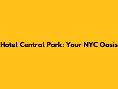 Hotel Central Park: Your NYC Oasis