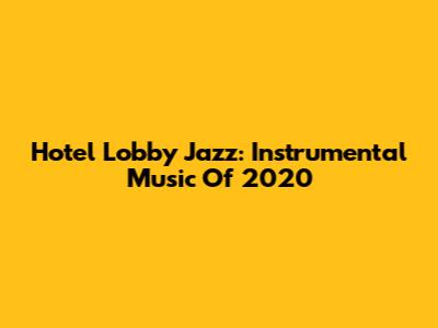 Hotel Lobby Jazz: Instrumental Music Of 2020