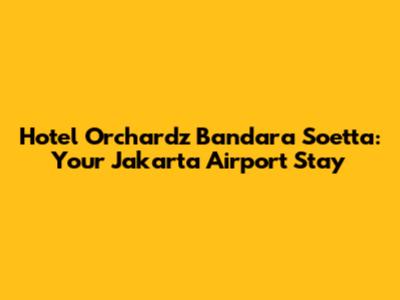 Hotel Orchardz Bandara Soetta: Your Jakarta Airport Stay
