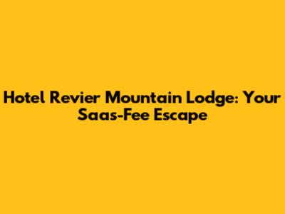 Hotel Revier Mountain Lodge: Your Saas-Fee Escape