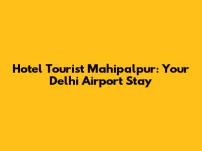 Hotel Tourist Mahipalpur: Your Delhi Airport Stay