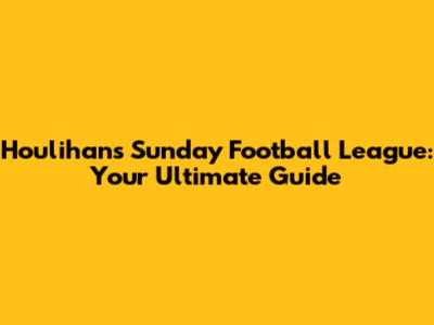 Houlihan's Sunday Football League: Your Ultimate Guide