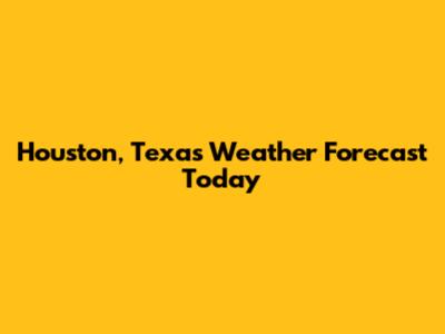 Houston, Texas Weather Forecast Today