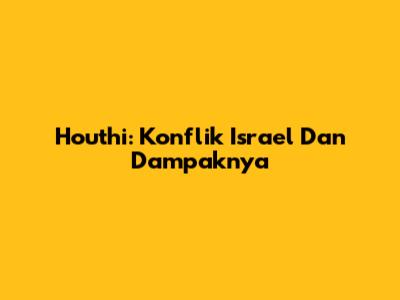 Houthi: Konflik Israel Dan Dampaknya