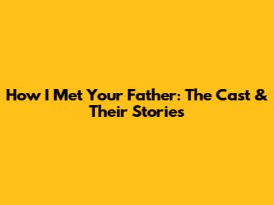 How I Met Your Father: The Cast & Their Stories