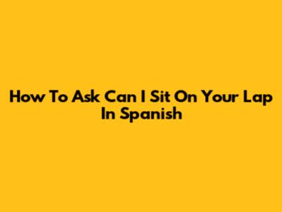 How To Ask "Can I Sit On Your Lap" In Spanish