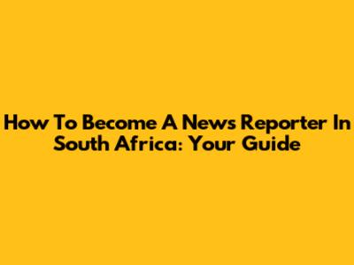 How To Become A News Reporter In South Africa: Your Guide