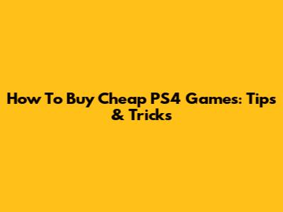 How To Buy Cheap PS4 Games: Tips & Tricks