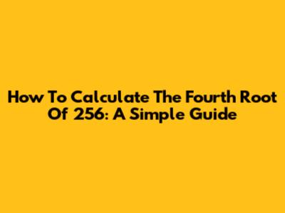 How To Calculate The Fourth Root Of 256: A Simple Guide