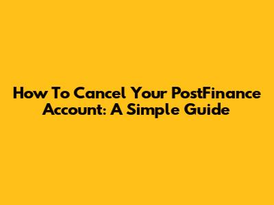 How To Cancel Your PostFinance Account: A Simple Guide