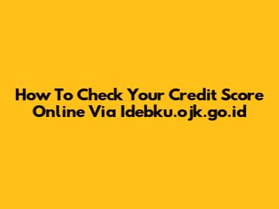 How To Check Your Credit Score Online Via Idebku.ojk.go.id
