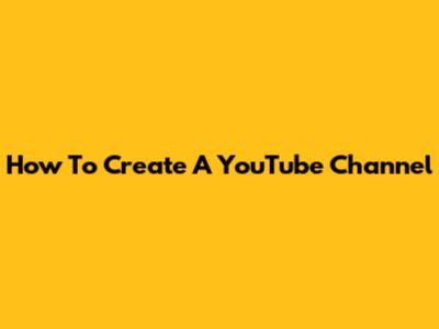 How To Create A YouTube Channel